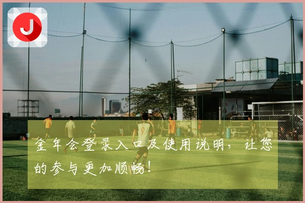 金年会登录入口及使用说明，让您的参与更加顺畅！
