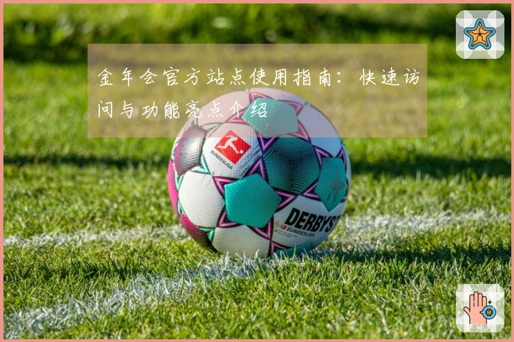金年会官方站点使用指南:快速访问与功能亮点介绍