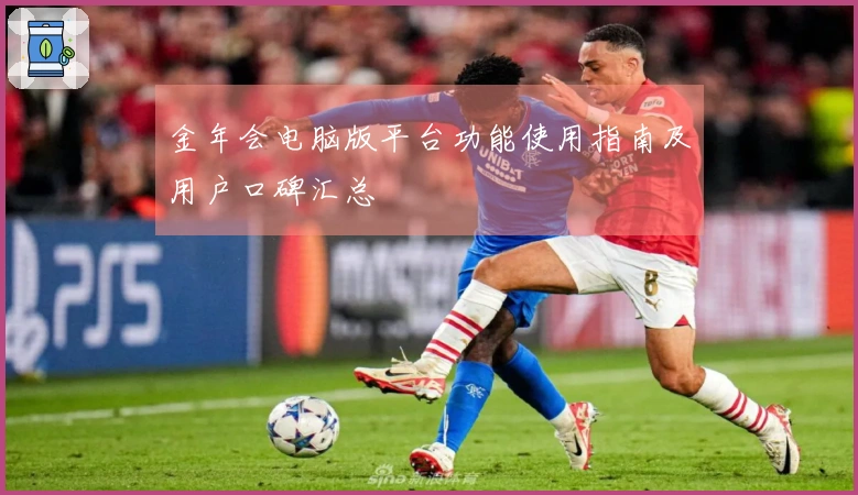 金年会电脑版平台功能使用指南及用户口碑汇总