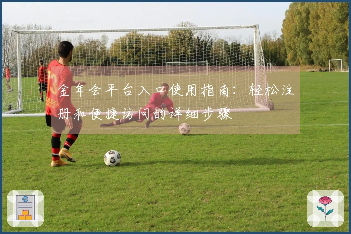 金年会平台入口使用指南：轻松注册和便捷访问的详细步骤