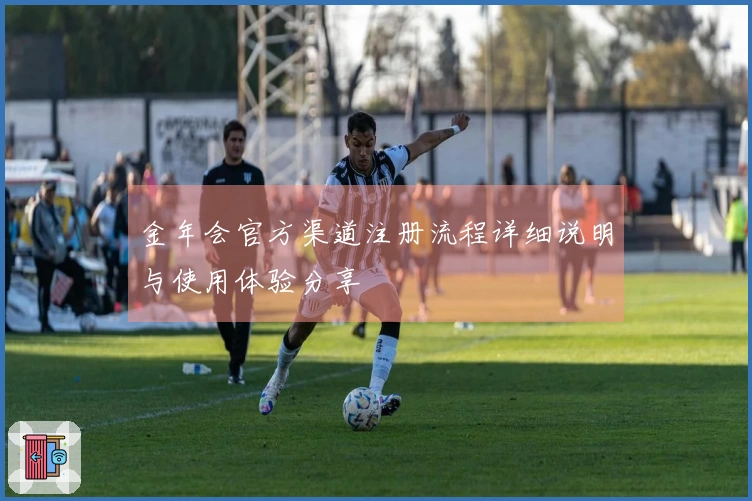 金年会官方渠道注册流程详细说明与使用体验分享