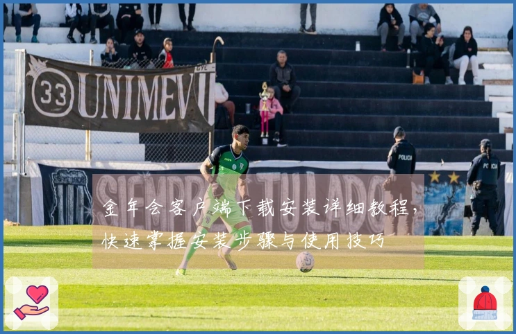 金年会客户端下载安装详细教程，快速掌握安装步骤与使用技巧