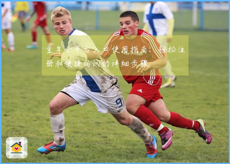 金年会平台入口使用指南：轻松注册和便捷访问的详细步骤