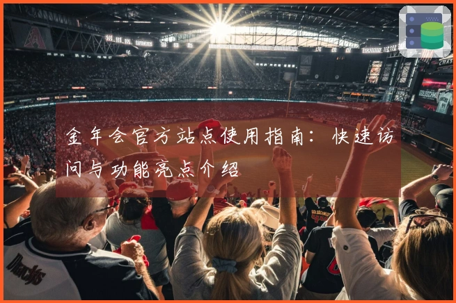 金年会官方站点使用指南：快速访问与功能亮点介绍