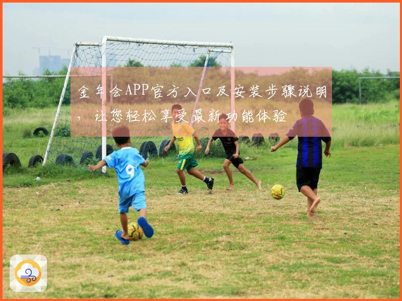 金年会APP官方入口及安装步骤说明，让您轻松享受最新功能体验