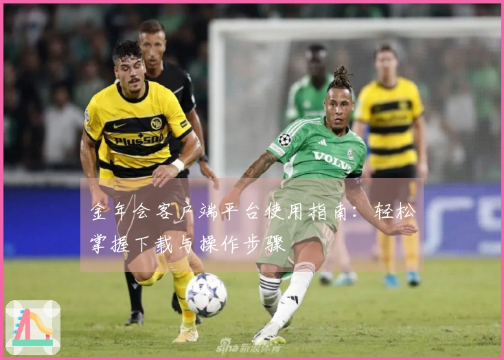 金年会客户端平台使用指南：轻松掌握下载与操作步骤