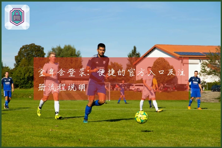 金年会登录：便捷的官方入口及注册流程说明
